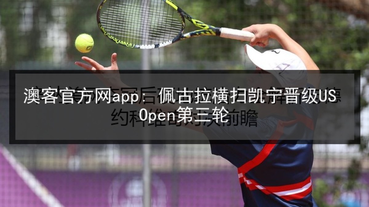 澳客官方网app: 佩古拉横扫凯宁晋级US Open第三轮