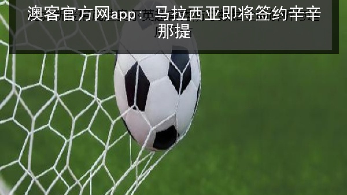 澳客官方网app: 马拉西亚即将签约辛辛那提 澳客官方网app: 马拉西亚即将签约辛辛那提