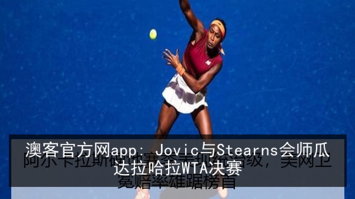 澳客官方网app: Jovic与Stearns会师瓜达拉哈拉WTA决赛 澳客官方网app: Jovic与Stearns会师瓜达拉哈拉WTA决赛